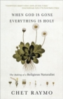 Image for When God is Gone, Everything is Holy : The Making of a Religious Naturalist