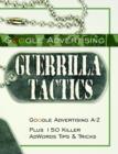 Image for Google Advertising Guerrilla Tactics : Google Advertising A-Z Plus 150 Killer Adwords Tips &amp; Tricks