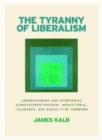 Image for The Tyranny of Liberalism : Understanding and Overcoming Administered Freedom, Inquisitorial Tolerance, and Equality by Command