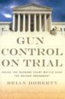 Image for Gun Control on Trial : Inside the Supreme Court Battle Over the Second Amendment