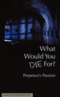 Image for What Would You Die For? Perpetua&#39;s Passion