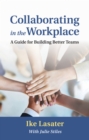 Image for Collaborating in the Workplace : A Guide for Building Better Teams
