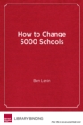 Image for How to Change 5000 Schools : A Practical and Positive Approach for Leading Change at Every Level