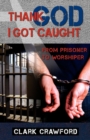 Image for Thank God I Got Caught : From Prisoner to Worshiper