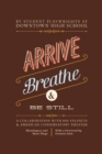 Image for Arrive, Breathe, and Be Still : A Collaboration with 826 Valencia and American Conservatory Theater