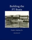 Image for Building the PT Boats : An Illustrated History of U.S. Navy Torpedo Boat Construction in World War II