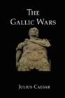 Image for The Gallic Wars : Julius Caesar&#39;s Account of the Roman Conquest of Gaul