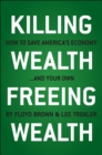 Image for Killing Wealth, Freeing Wealth: How to Save America&#39;s Economy and Your Own