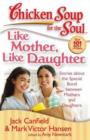 Image for Chicken Soup for the Soul: Like Mother, Like Daughter : Stories about the Special Bond between Mothers and Daughters