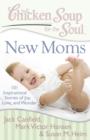 Image for Chicken Soup for the Soul: New Moms : 101 Inspirational Stories of Joy, Love, and Wonder