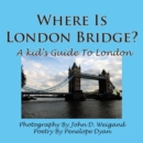 Image for Where Is London Bridge? A Kid&#39;s Guide To London