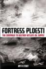Image for Fortress Ploesti  : the campaign to destroy Hitler&#39;s oil supply