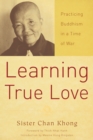 Image for Learning true love: practicing Buddhism in a time of war : a nun&#39;s journey from Vietnam to France and the history of Thich Nhat Hanh&#39;s Buddhist community