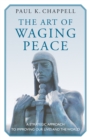 Image for The Art of Waging Peace: A Strategic Approach to Improving Our Lives and the World