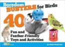 Image for Boredom Busters for Birds : 40 Fun and Feather-Friendly Toys and Activities
