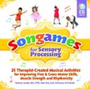 Image for Songames for Sensory Processing : 25 Therapist-Created Musical Activities for Improving Fine and Gross Motor-Skills, Muscle Strength, and Rhythmicity