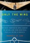 Image for Only the Wing : Reimar Horten&#39;s Epic Quest to Stabilize and Control the All-Wing Aircraft