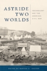 Image for Astride two worlds: technology and the American Civil War