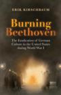 Image for Burning Beethoven. The Eradication of German Culture in The United States During World War I