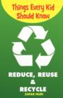 Image for Things Every Kid Should Know-Reduce, Reuse &amp; Recycle