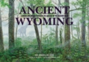 Image for Ancient Wyoming : A Dozen Lost Worlds Based on the Geology of the Bighorn Basin