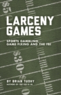 Image for Larceny games  : sports, gambling, game fixing and the FBI