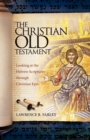 Image for The Christian Old Testament : Looking at the Hebrew Scriptures through Christian Eyes