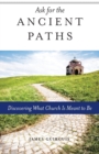 Image for Ask for the Ancient Paths : Discovering What Church Is Meant to Be