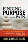 Image for Finding a purpose in the pain: a doctor&#39;s approach to addiction recovery and healing