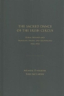 Image for The sacred dance of the Irish circus  : rural Ireland and traveling shows and showpeople, 1922-1972