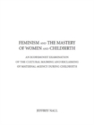 Image for Feminism and the Mastery of Women and Childbirth : AN ECOFEMINIST EXAMINATION OF THE CULTURAL MAIMING AND RECLAIMING OF MATERNAL AGENCY DURING CHILDBIRTH