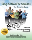 Image for Sing Active for Seniors : The Resource Guide. Enhanced Music Programming for Seniors. for Activity and Healthcare Personnel Working in Care Faci