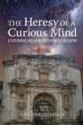Image for The Heresy of a Curious Mind : Exposing Religion to Reveal God