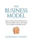 Image for The Business Model : How to Develop New Products, Create Market Value and Make the Competition Irrelevant