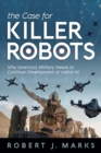 Image for The Case for Killer Robots : Why America&#39;s Military Needs to Continue Development of Lethal AI