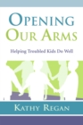 Image for Opening Our Arms: Helping Troubled Kids.