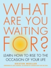Image for What are You Waiting for? : Learn How to Rise to the Occasion of Your Life