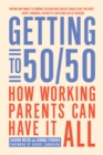 Image for Getting to 50/50 : How Working Parents Can Have it All