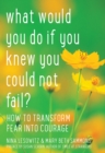 Image for What Would You Do If You Knew You Could Not Fail? : How to Transform Fear into Courage