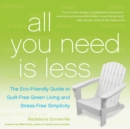 Image for All you need is less: the eco-friendly guide to guilt-free freen living and stress-free simplicity