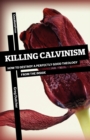 Image for Killing Calvinism : How to Destroy a Perfectly Good Theology from the Inside
