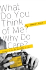 Image for What Do You Think of Me? Why Do I Care?: Answers to the Big Questions of Life