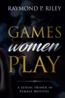 Image for Games Women Play : A Sexual Primer in Female Motives