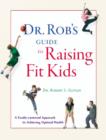 Image for Dr. Rob&#39;s Guide to Raising Fit Kids: A Family-Centered Approach to Achieving Optimal Health