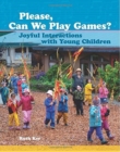 Image for Please, can we play games?  : joyful interactions with young children
