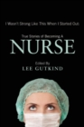 Image for I Wasn&#39;t Strong Like This When I Started Out: True Stories of Becoming a Nurse