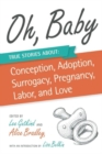 Image for Oh, baby  : true stories about conception, adoption, surrogacy, pregnancy, labor, and love