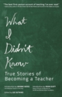 Image for What I Didn&#39;t Know: True Stories of Becoming a Teacher