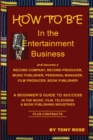 Image for HOW TO BE In the Entertainment Business - A Beginner&#39;s Guide to Success in the Music, Film, Television and Book Publishing Industries