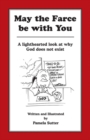 Image for May the Farce be with You: A Lighthearted Look at Why God Does Not Exist